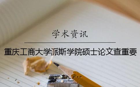 重庆工商大学派斯学院硕士论文查重要求及重复率