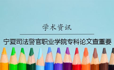 宁夏司法警官职业学院专科论文查重要求及重复率
