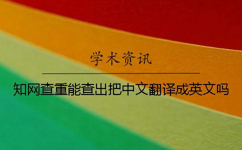 知网查重能查出把中文翻译成英文吗