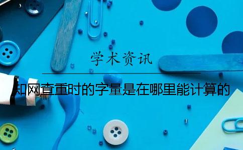 知网查重时的字量是在哪里能计算的？