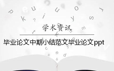 毕业论文中期小结范文毕业论文ppt总结 毕业论文范文模板计算机毕业论文