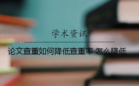 论文查重如何降低查重率 怎么降低