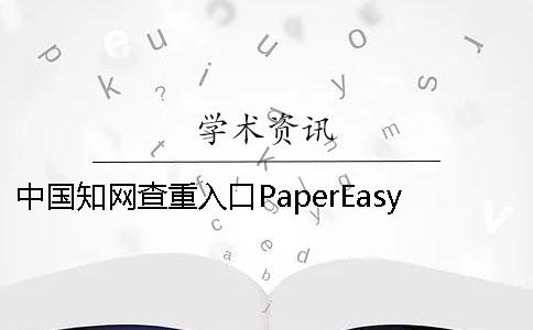 中国知网查重入口PaperEasy维普性价比