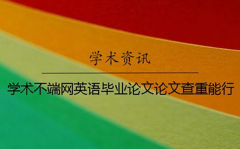 学术不端网英语毕业论文论文查重能行吗？