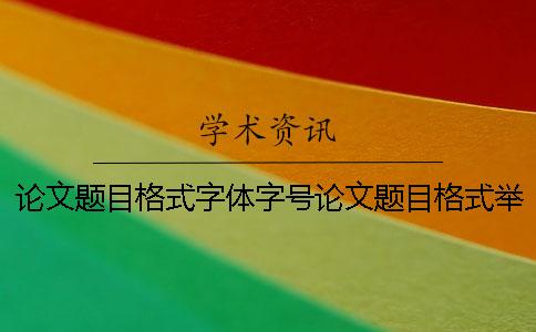 论文题目格式字体字号论文题目格式举例 论文题目