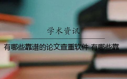 有哪些靠谱的论文查重软件？ 有哪些靠谱的论文查重网站
