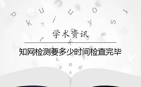 知网检测要多少时间检查完毕