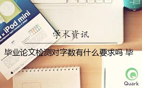 毕业论文检测对字数有什么要求吗？ 毕业论文字数以什么为准