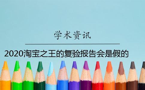 2020淘宝之王的复验报告会是假的吗？