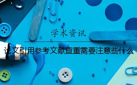 论文引用参考文献查重需要注意些什么 有没有技巧