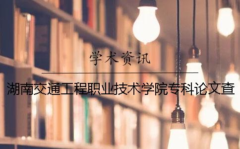 湖南交通工程职业技术学院专科论文查重要求及重复率 湖南交通工程职业技术学院专升本