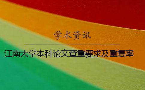 江南大学本科论文查重要求及重复率 江南大学网络教育本科论文好过吗？
