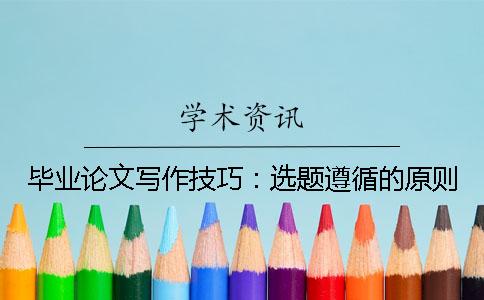 毕业论文写作技巧：选题遵循的原则