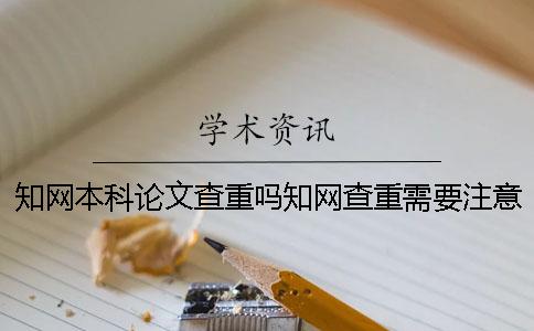 知网本科论文查重吗知网查重需要注意什么？一