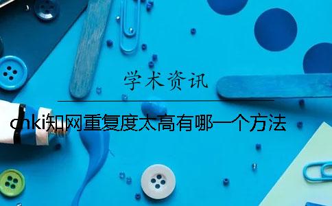 cnki知网重复度太高有哪一个方法