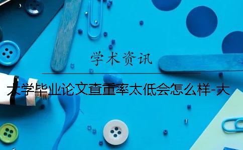 大学毕业论文查重率太低会怎么样-大学毕业论文查重率多少及格