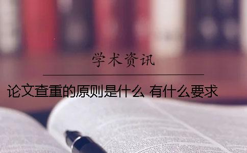 论文查重的原则是什么 有什么要求 论文查重的标准和原则是什么