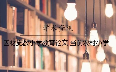 因材施教小学教育论文 当前农村小学教育存在的问题及对策论文