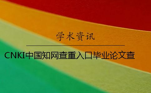 CNKI中国知网查重入口毕业论文查重的优势哪个？