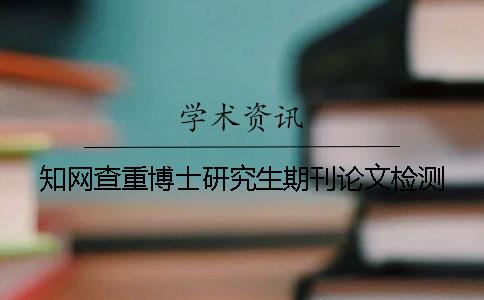 知网查重博士研究生期刊论文检测
