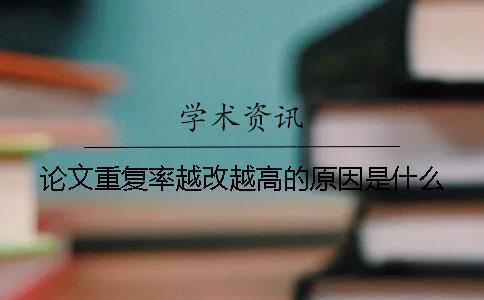 论文重复率越改越高的原因是什么？