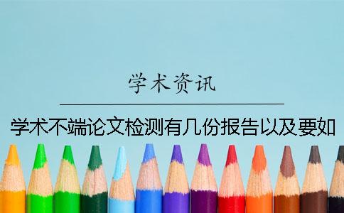 学术不端论文检测有几份报告以及要如何解释报告？
