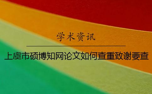 上虞市硕博知网论文如何查重？致谢要查？