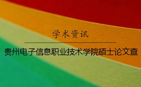 贵州电子信息职业技术学院硕士论文查重要求及重复率