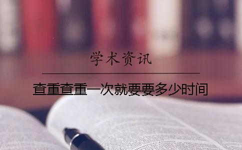 查重查重一次就要要多少时间